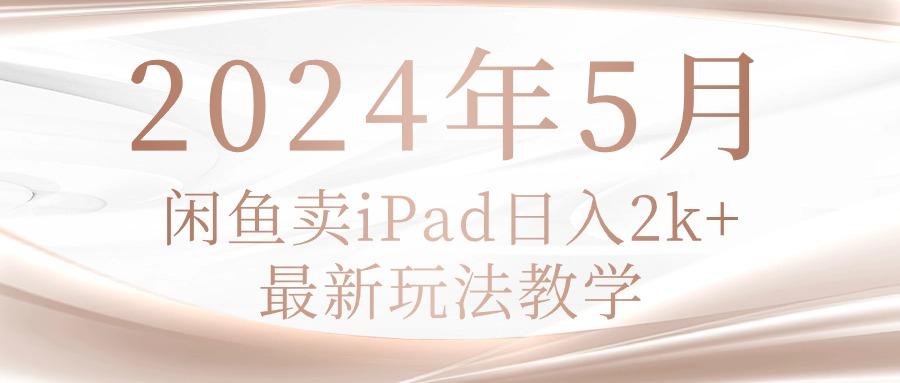 (10459期)2024年5月闲鱼卖ipad日入2k,最新玩法教学-轻创终点站