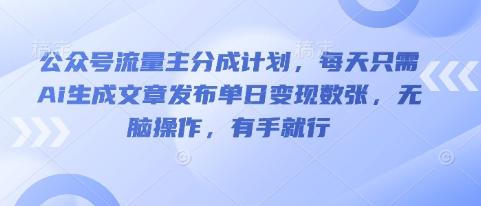 公众号流量主分成计划，每天只需Ai生成文章发布单日变现数张，无脑操作，有手就行-轻创终点站