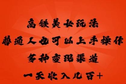 高铁美女玩法，普通人也可以轻松上手，多种渠道变现，一天几张-轻创终点站