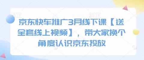 京东快车推广3月线下课【送全套线上视频】，带大家换个角度认识京东投放-轻创终点站