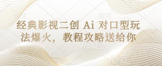 经典影视二创 Ai 对口型玩法爆火，教程攻略送给你-轻创终点站
